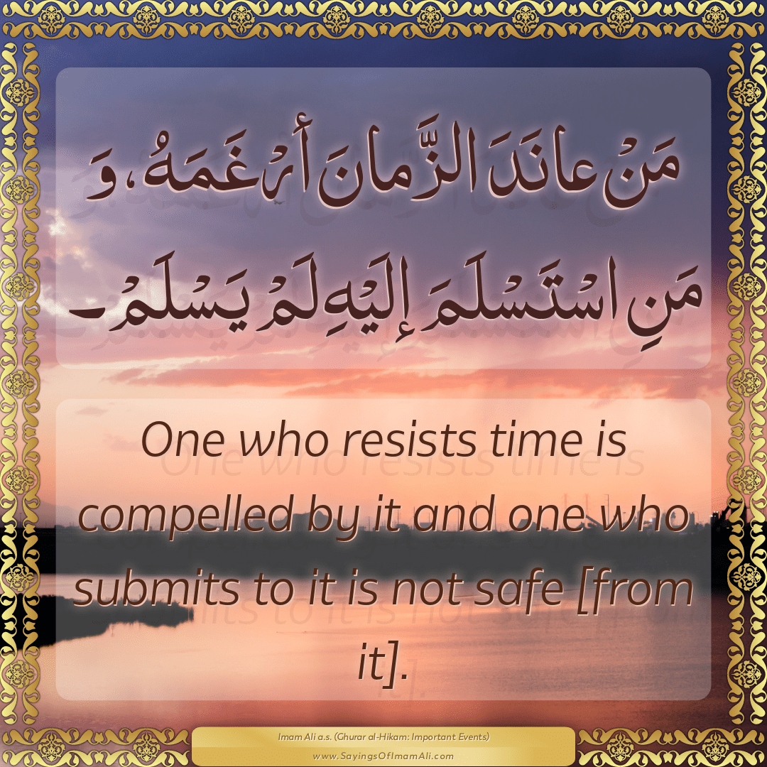 One who resists time is compelled by it and one who submits to it is not...